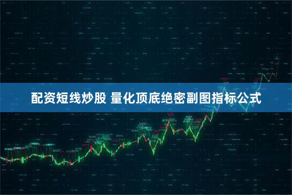 配资短线炒股 量化顶底绝密副图指标公式