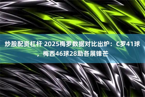 炒股配资杠杆 2025梅罗数据对比出炉：C罗41球，梅西46球28助各展锋芒