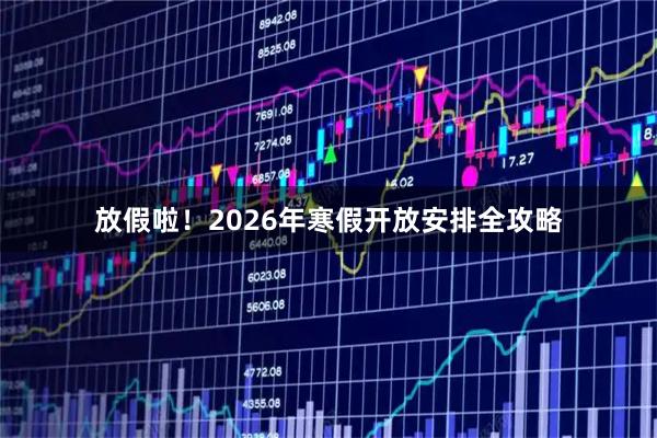 放假啦！2026年寒假开放安排全攻略