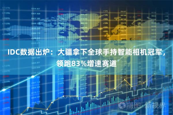 IDC数据出炉：大疆拿下全球手持智能相机冠军，领跑83%增速赛道
