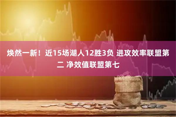 焕然一新！近15场湖人12胜3负 进攻效率联盟第二 净效值联盟第七