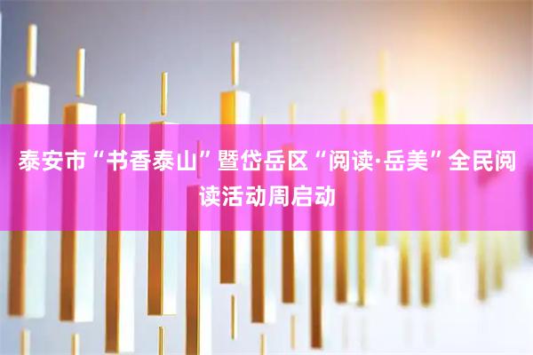 泰安市“书香泰山”暨岱岳区“阅读·岳美”全民阅读活动周启动