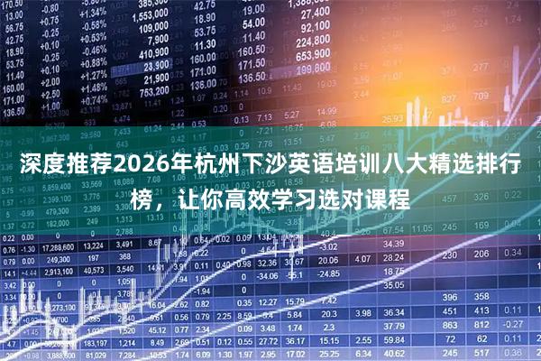深度推荐2026年杭州下沙英语培训八大精选排行榜，让你高效学习选对课程