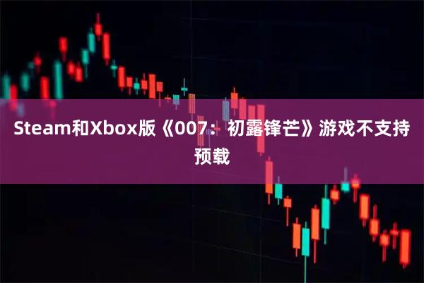 Steam和Xbox版《007：初露锋芒》游戏不支持预载