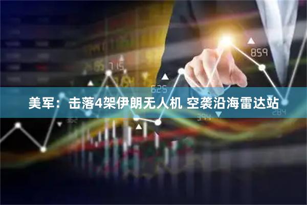 美军：击落4架伊朗无人机 空袭沿海雷达站