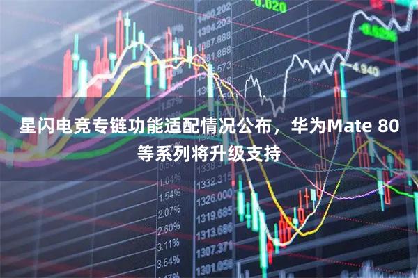 星闪电竞专链功能适配情况公布，华为Mate 80等系列将升级支持