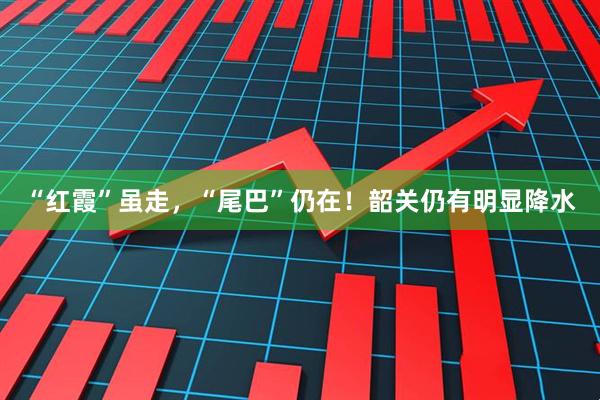 “红霞”虽走，“尾巴”仍在！韶关仍有明显降水