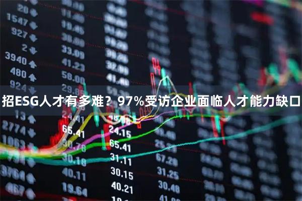 招ESG人才有多难？97%受访企业面临人才能力缺口